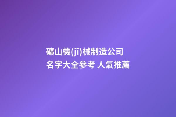 礦山機(jī)械制造公司名字大全參考 人氣推薦-第1張-公司起名-玄機(jī)派